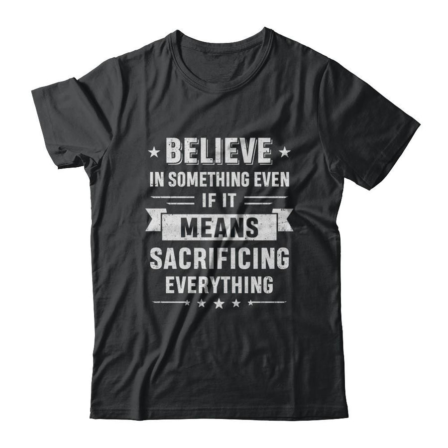 Believe In Something Even If It Means Sacrificing Everything-T-Shirt & Hoodie-Classic T-Shirt-Black