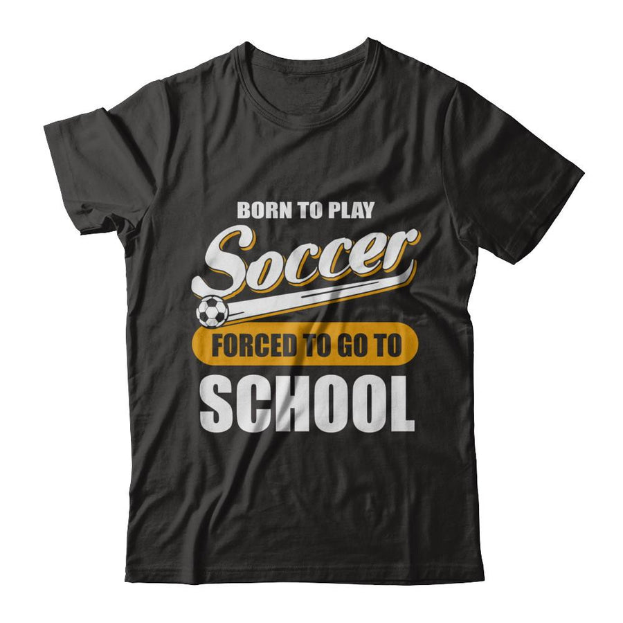 Born To Play Soccer Forced To Go To School-T-Shirt & Hoodie-Premium T-Shirt-Black