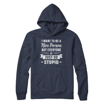 I Want To Be A Nice Person But Everyone Is Just So Stupid-T-Shirt & Hoodie-Pullover Hoodie-Navy