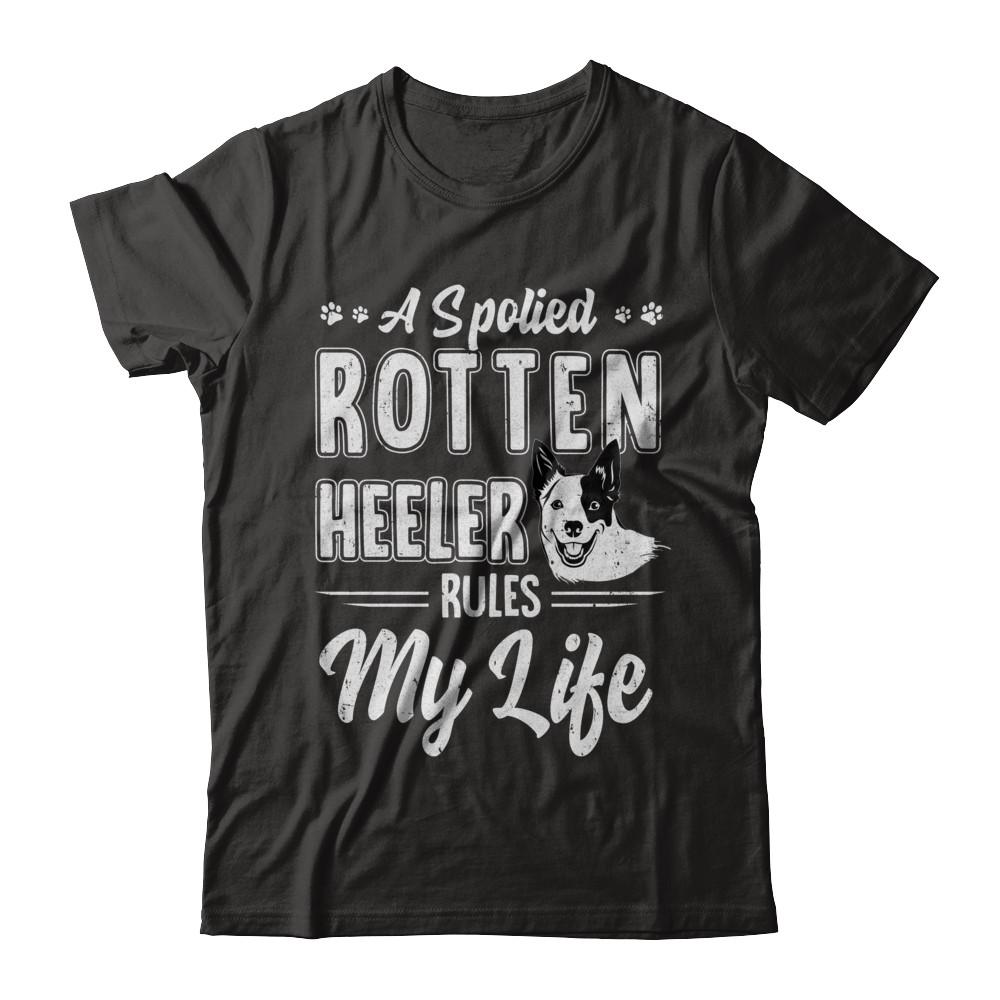 A Spoiled Rotten Heeler Rules My Life Heeler Dog Lover