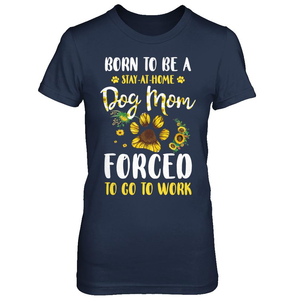 Born To Be A Stay At Home Dog Mom Forced Work Sunflower-T-Shirt & Hoodie-Women's T-Shirt-Navy