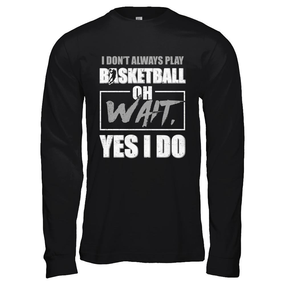 I Don't Always Play Basketball Oh Wait Yes I Do-T-Shirt & Hoodie-Long Sleeve T-Shirt-Black