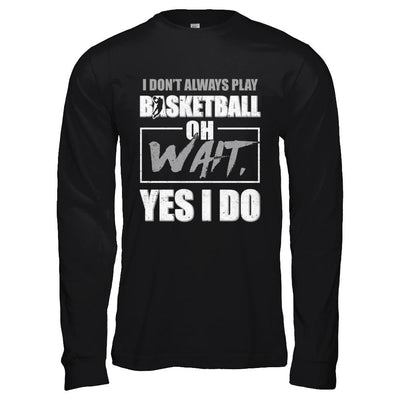 I Don't Always Play Basketball Oh Wait Yes I Do-T-Shirt & Hoodie-Long Sleeve T-Shirt-Black