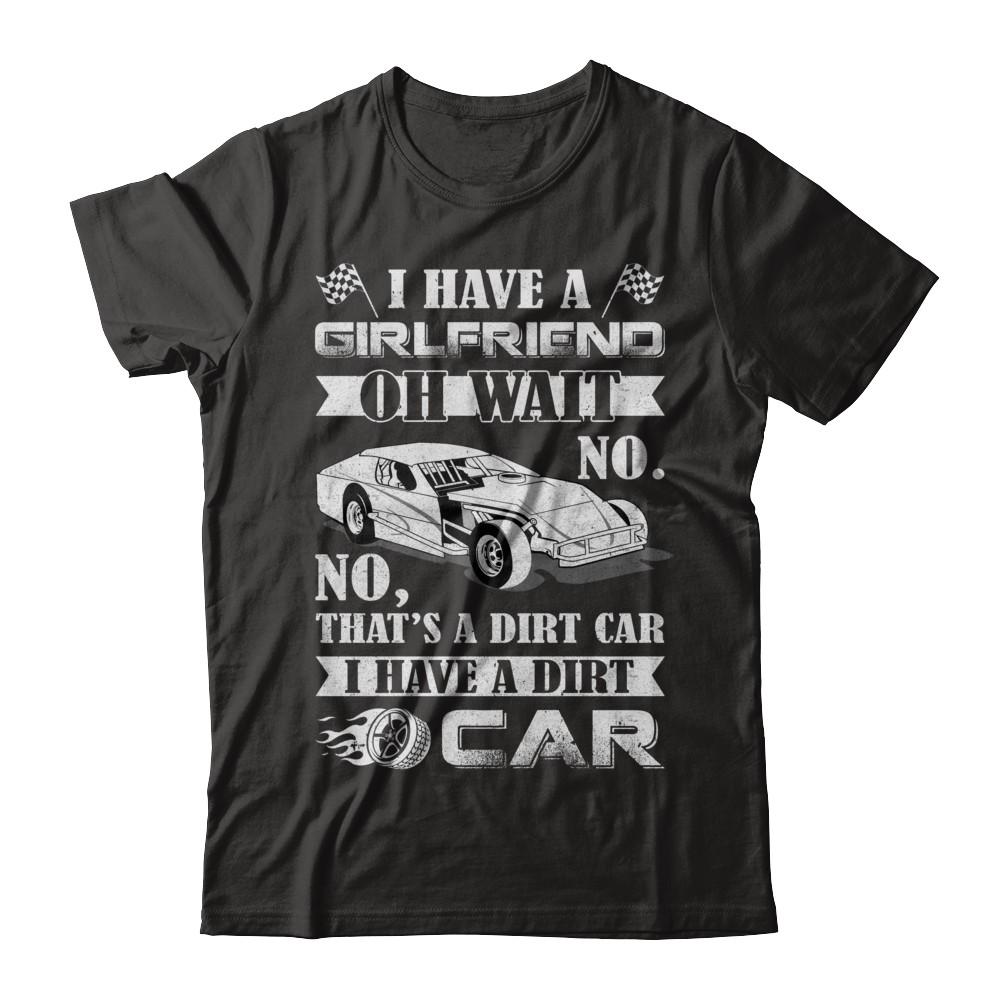 I Have A Girlfriend Oh Wait No No That's A Dirt Car