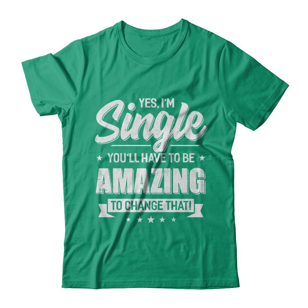 Yes I'm Single And You'll Have To Be Amazing To Change That-T-Shirt & Hoodie-Classic T-Shirt-Kelly Green