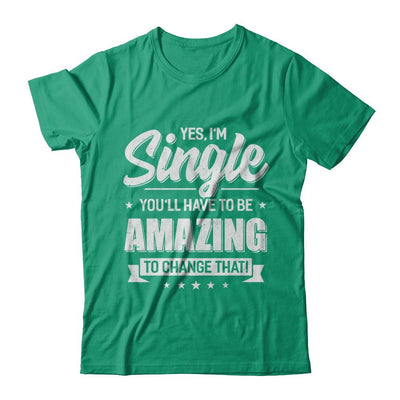 Yes I'm Single And You'll Have To Be Amazing To Change That-T-Shirt & Hoodie-Classic T-Shirt-Kelly Green