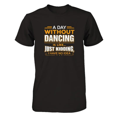 A Day Without Dancing Is Like Just Kidding I Have No Idea-T-Shirt & Tank Top-Premium T-Shirt-Black