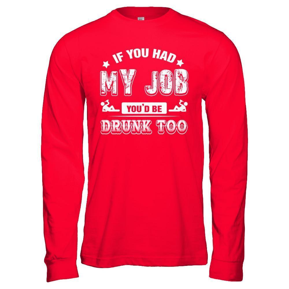 If You Had My Job You'd Be Drunk Too-T-Shirt & Hoodie-Long Sleeve T-Shirt-Red