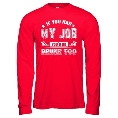 If You Had My Job You'd Be Drunk Too-T-Shirt & Hoodie-Long Sleeve T-Shirt-Red