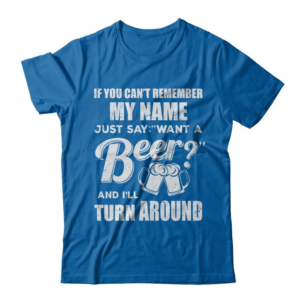 If You Can't Remember My Name Just Say Want A Beer-T-Shirt & Hoodie-