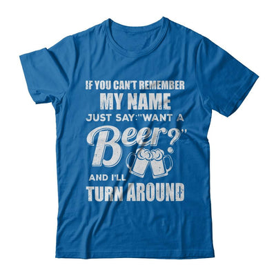 If You Can't Remember My Name Just Say Want A Beer-T-Shirt & Hoodie-