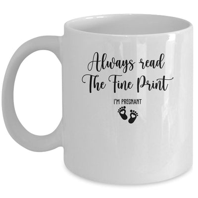 Always Read The Fine Print I'm Pregnant Pregnancy Funny Mug-Coffee Mug-Mug-White