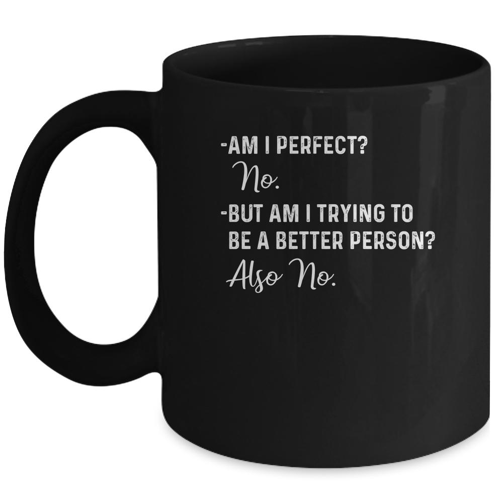 Am I Perfect No Am I Trying To Be A Better Person Funny Mug-Coffee Mug-Mug-Black