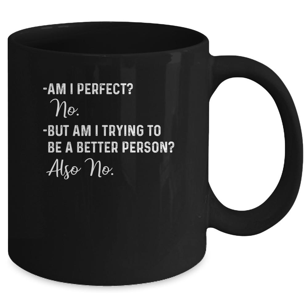Am I Perfect No Am I Trying To Be A Better Person Funny Mug-Coffee Mug-Mug-Black