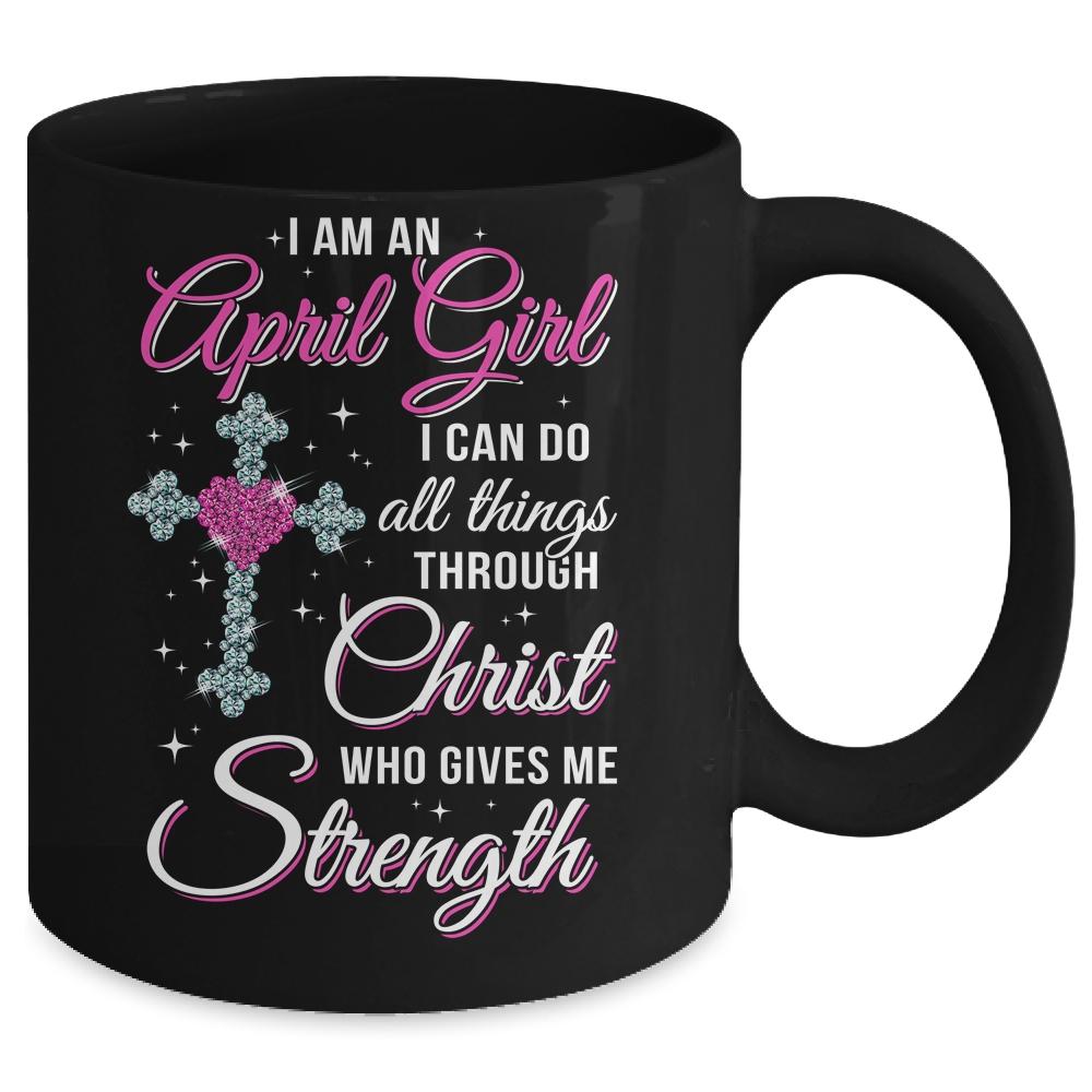 April Girl Christ Gives Me Strength Birthday Gifts Women Mug-Coffee Mug-Mug-Black