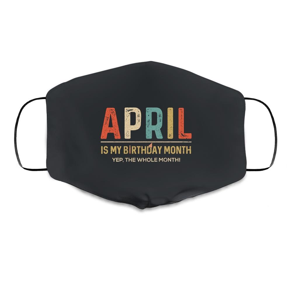 April Is My Birthday Month Yep The Whole Month Funny Cloth Face Mask