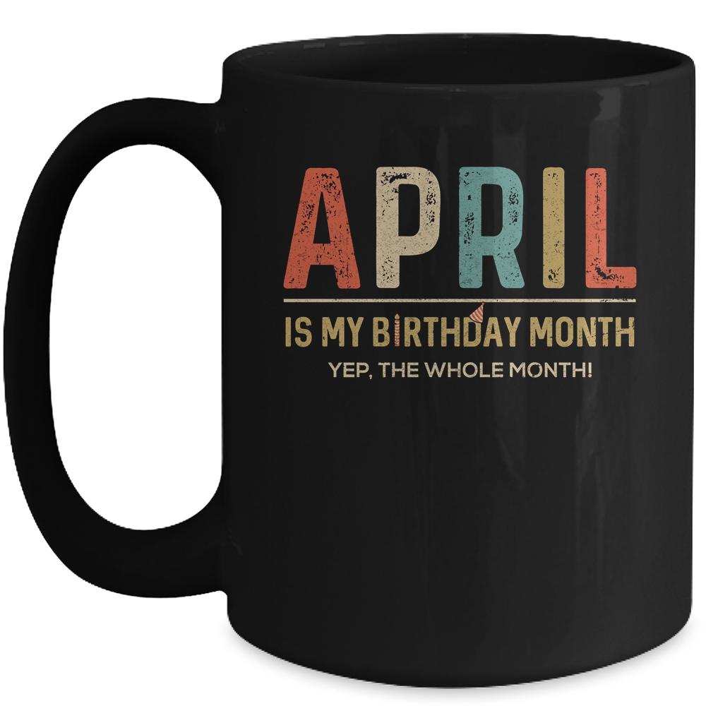 April Is My Birthday Month Yep The Whole Month Funny Mug-Coffee Mug-Mug-Black