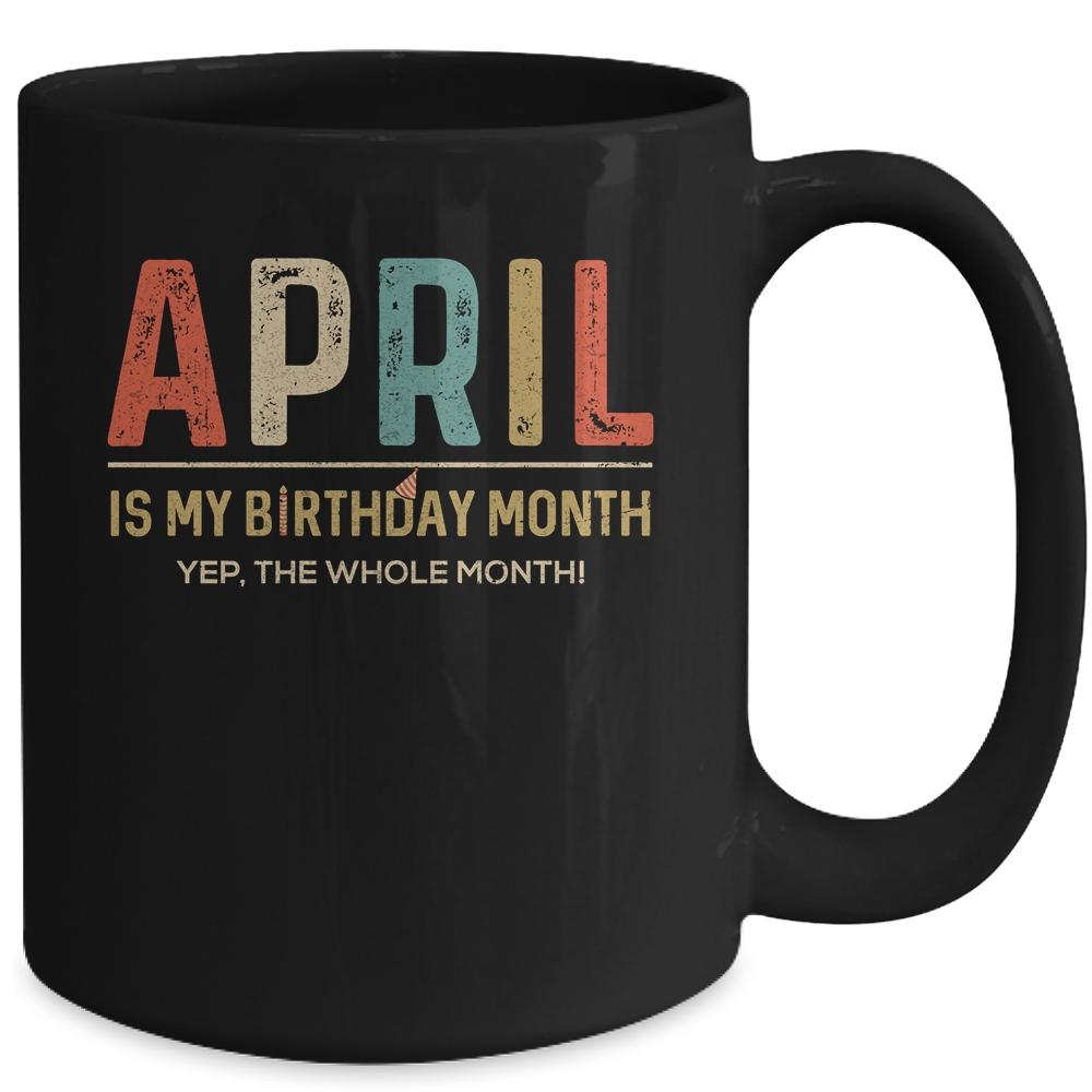 April Is My Birthday Month Yep The Whole Month Funny Mug-Coffee Mug-