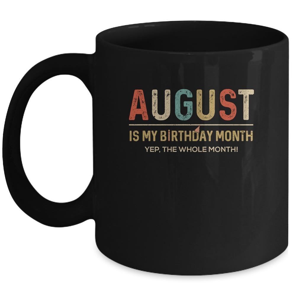 August Is My Birthday Month Yep The Whole Month Funny Mug