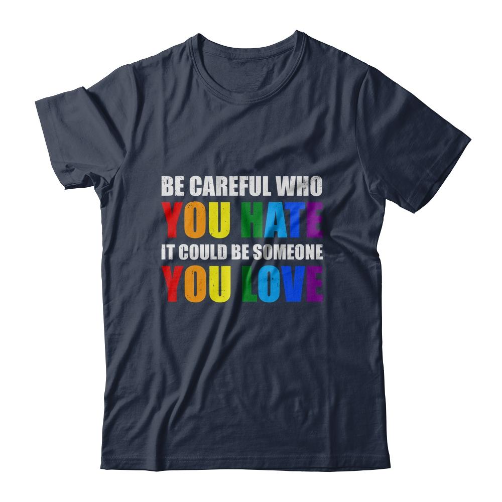 Be Careful Who You Hate It Could Be Someone You Love LGBT-T-Shirt & Hoodie-Classic T-Shirt-Navy