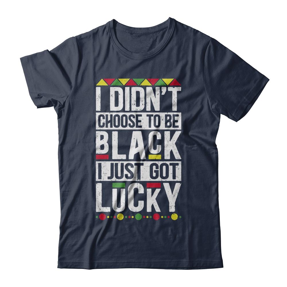 I Didn't Choose To Be Black I Just Got Lucky Black Pride-T-Shirt & Hoodie-Classic T-Shirt-Navy