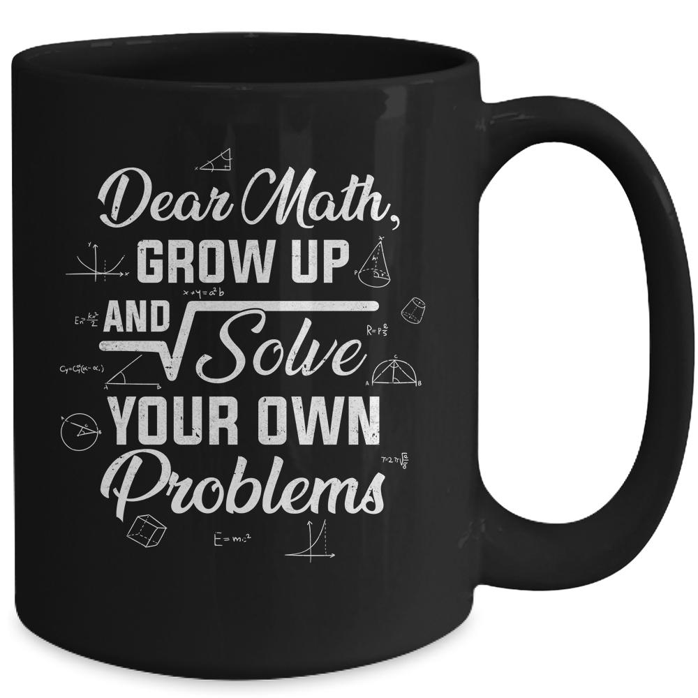 Dear Math Grow Up And Solve Your Own Problems Funny Mug-Coffee Mug-