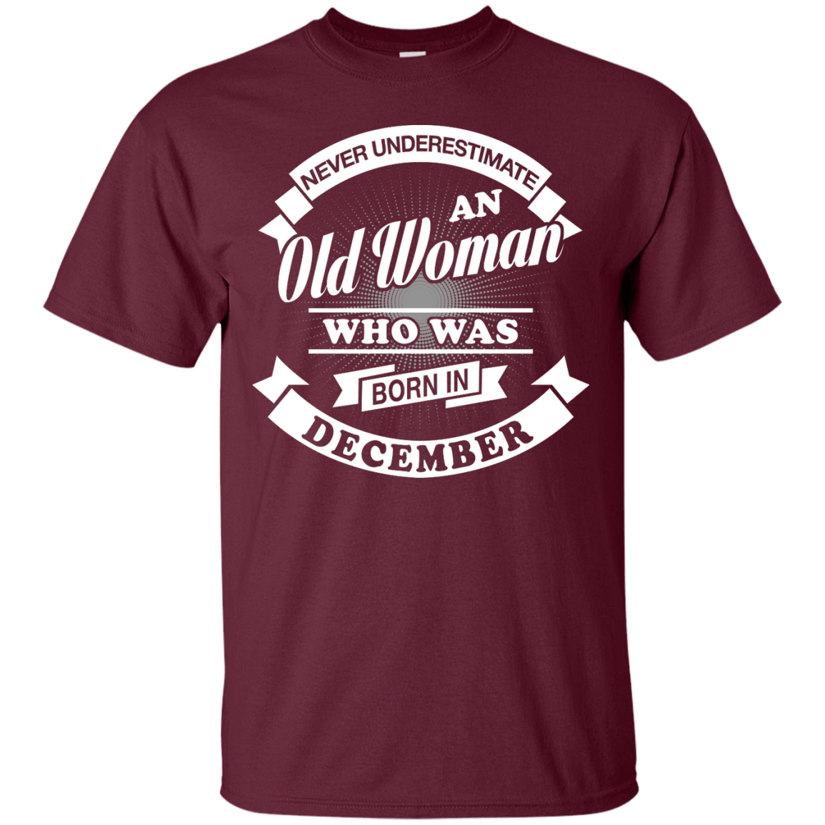 Never Underestimate An Old Woman Who Was Born In December-T-Shirt & Hoodie-Classic T-Shirt-Maroon
