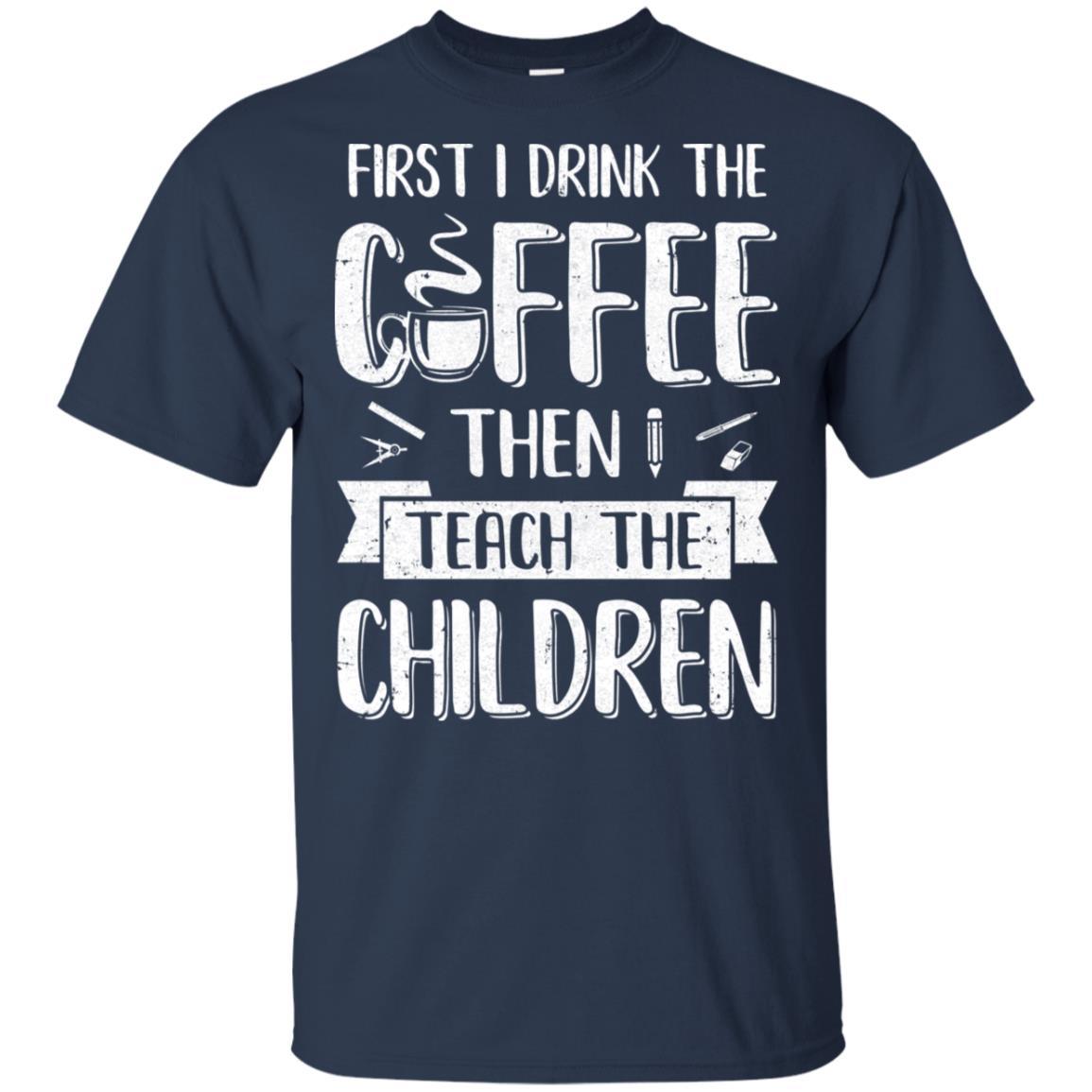 First I Drink The Coffee Then Teach Children Teacher-T-Shirt & Hoodie-Classic T-Shirt-Navy