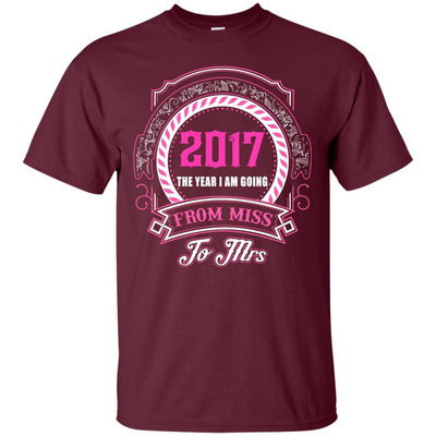 2017 The Year I Am Going From Miss To Mrs-T-Shirt & Hoodie-Classic T-Shirt-Maroon