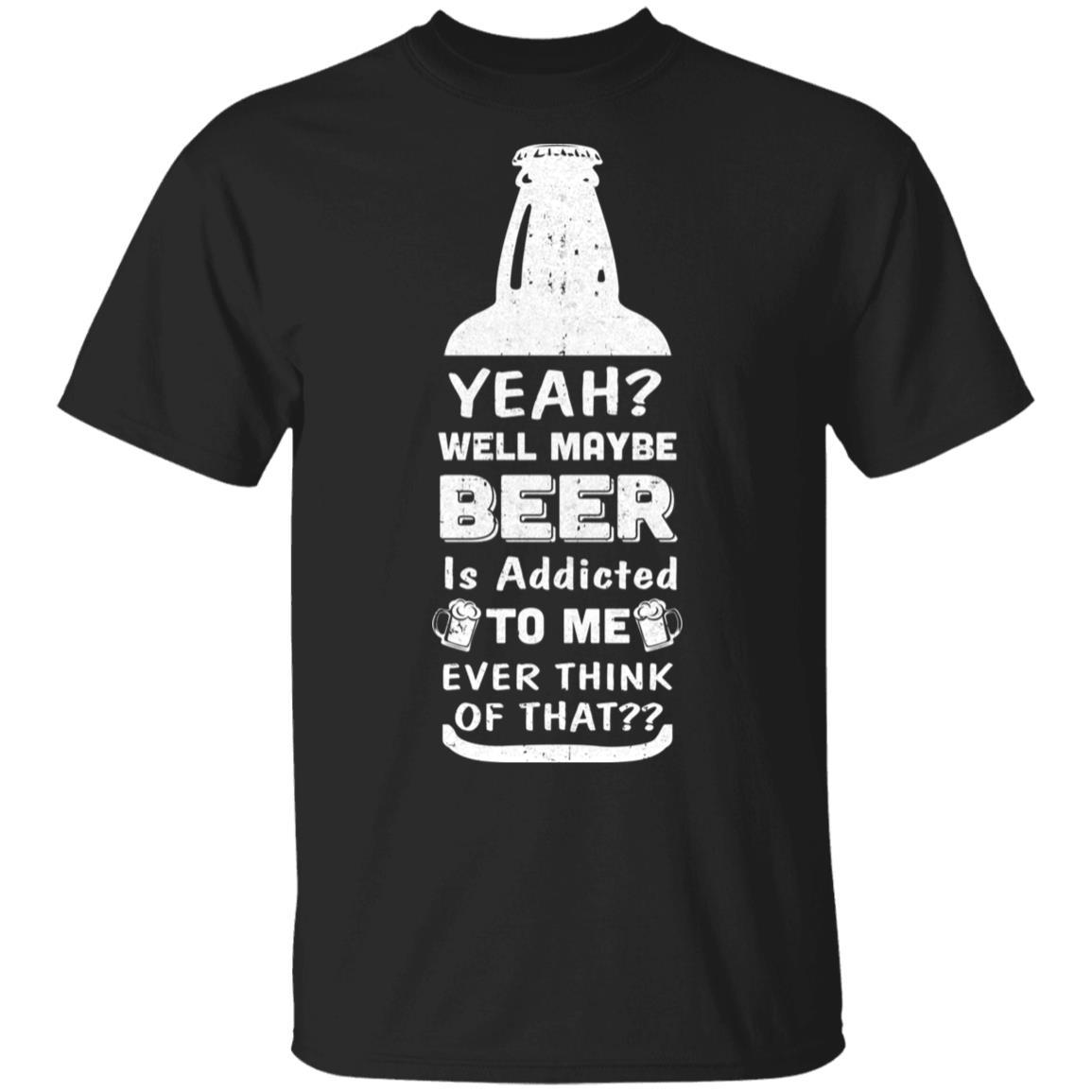 Drink Beer Gifts Yeah Well Maybe Beer Is Addicted To Me-T-Shirt & Hoodie-Classic T-Shirt-Black