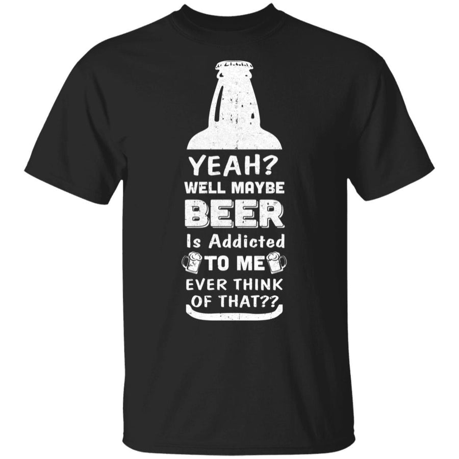 Drink Beer Gifts Yeah Well Maybe Beer Is Addicted To Me-T-Shirt & Hoodie-Classic T-Shirt-Black