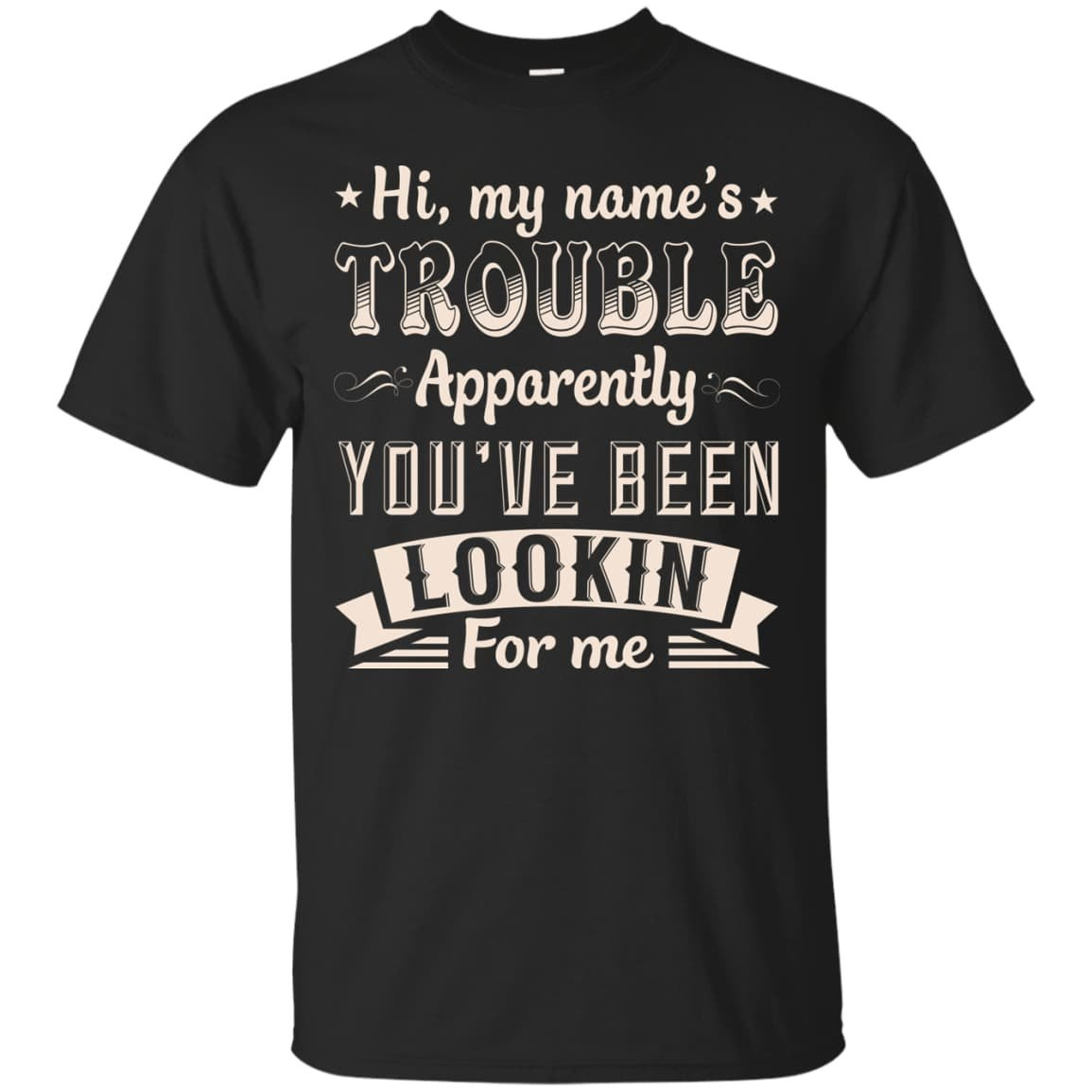 Hi, My Name's Trouble Apparently You've Been Looking For Me-T-Shirt & Hoodie-Classic T-Shirt-Black