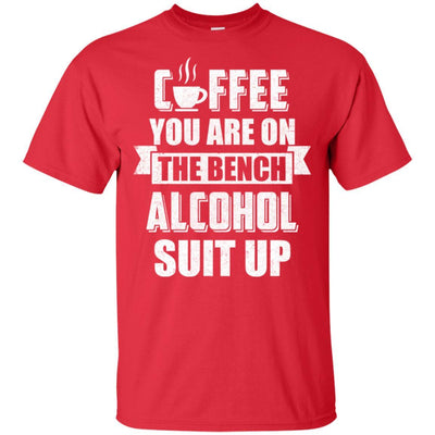 Coffee You Are On The Bench Alcohol Suit Up-T-Shirt & Hoodie-Classic T-Shirt-Red
