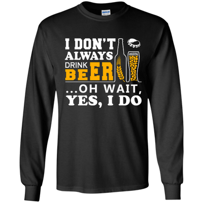 I Dont Always Drink Beer Oh Wait Yes I Do-T-Shirt & Hoodie-Long Sleeve T-Shirt-Black