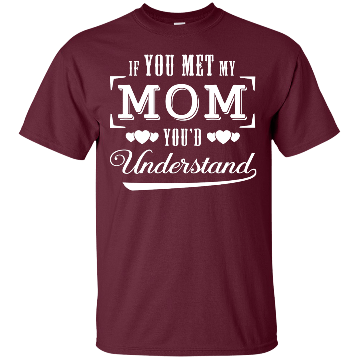 If You Meet My Mom You'd Understand-T-Shirt & Hoodie-Classic T-Shirt-Maroon