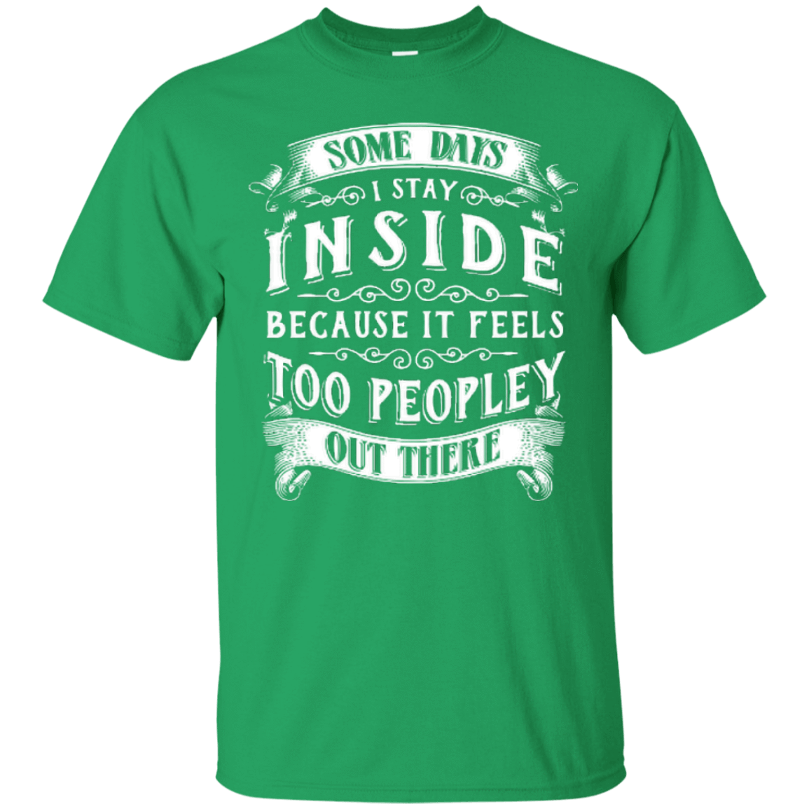 Some Days I Just Stay Inside Because It Feels Too Peopley-T-Shirt & Hoodie-Classic T-Shirt-Irish Green