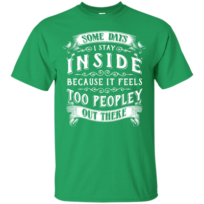 Some Days I Just Stay Inside Because It Feels Too Peopley-T-Shirt & Hoodie-Classic T-Shirt-Irish Green