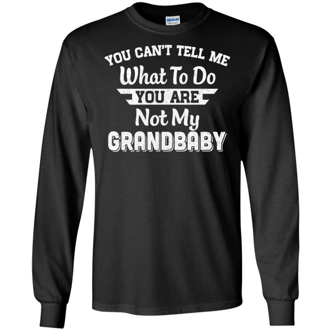 You Can't Tell Me What To Do You're Not My Grandbaby Papa-T-Shirt & Hoodie-Long Sleeve T-Shirt-Black