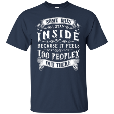 Some Days I Just Stay Inside Because It Feels Too Peopley-T-Shirt & Hoodie-Classic T-Shirt-Navy
