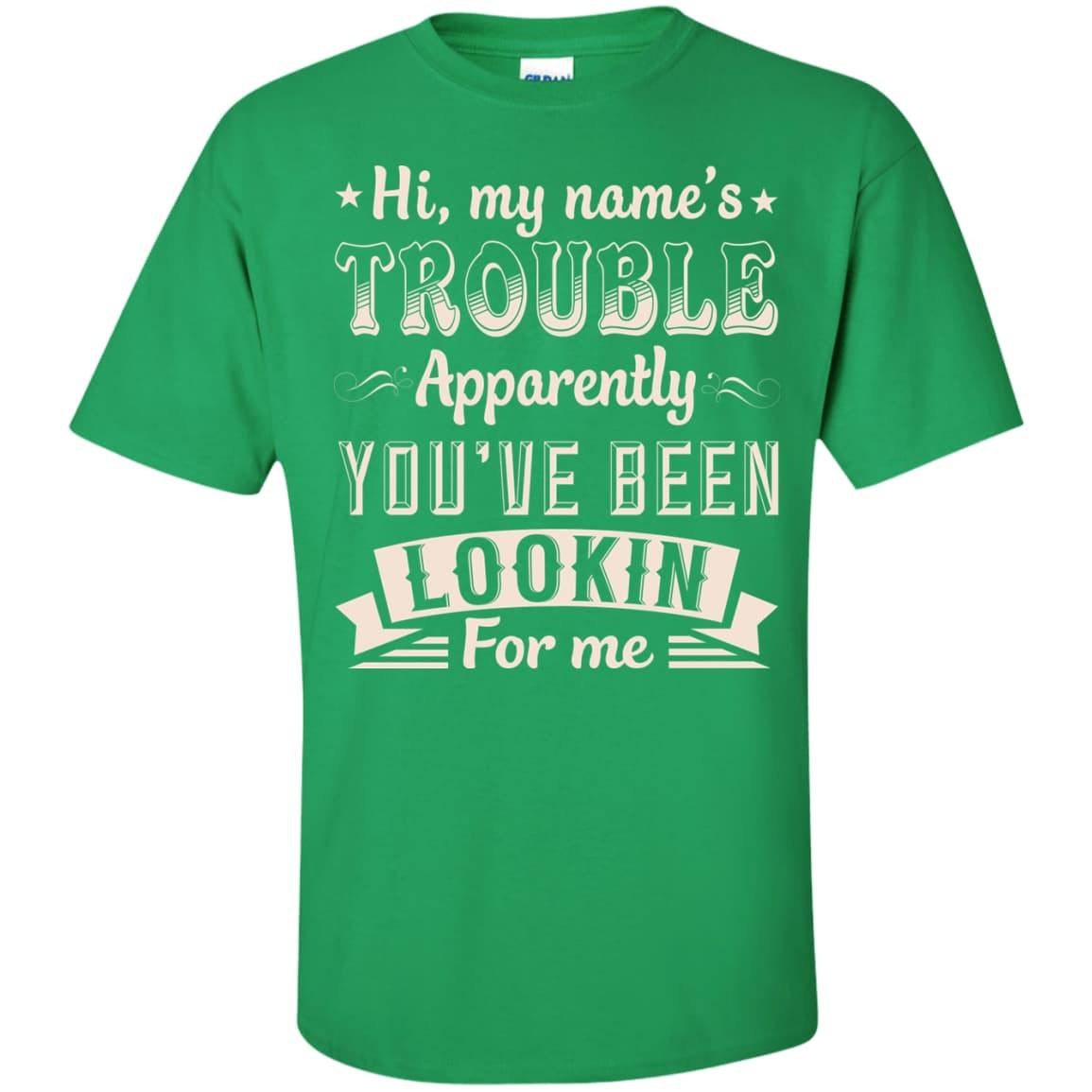 Hi, My Name's Trouble Apparently You've Been Looking For Me-T-Shirt & Hoodie-Classic T-Shirt-Irish Green