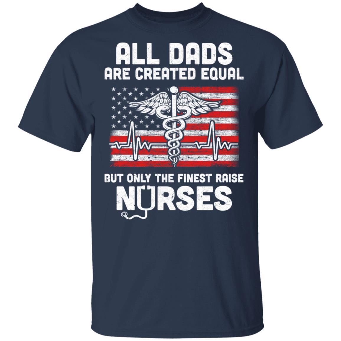 All Dads Are Created Equal But Only The Finest Raise Nurses-T-Shirt & Hoodie-Classic T-Shirt-Navy