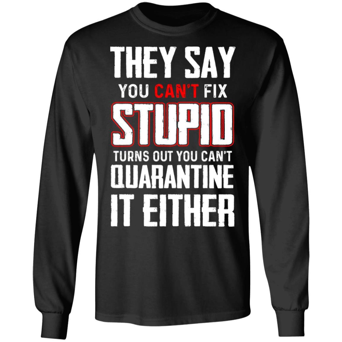 You Cant Fix Stupid You Cant Quarantine It Either-T-Shirt & Hoodie-Long Sleeve T-Shirt-Black