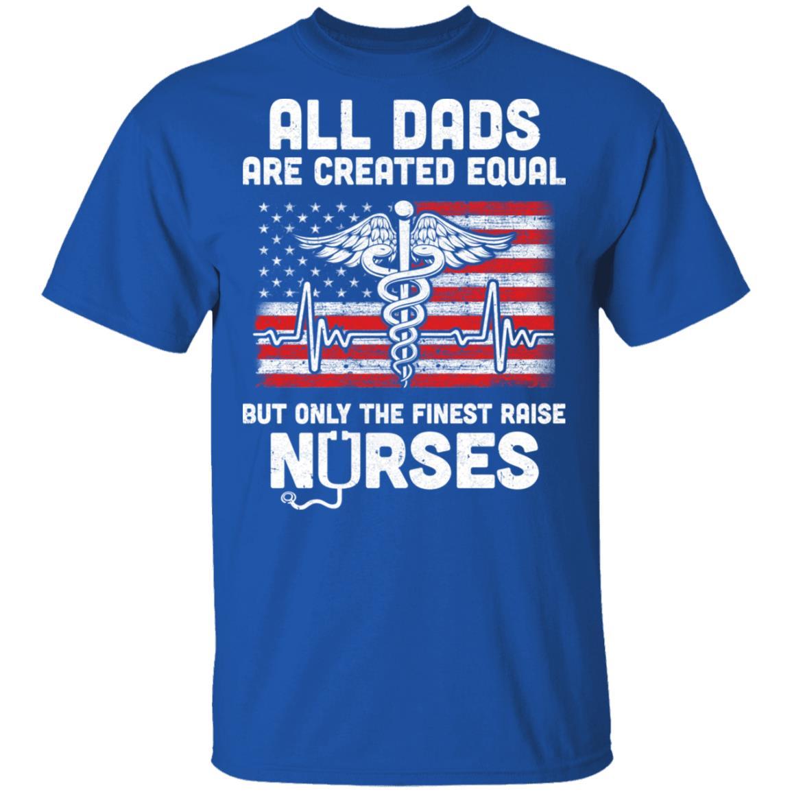 All Dads Are Created Equal But Only The Finest Raise Nurses-T-Shirt & Hoodie-Classic T-Shirt-Royal