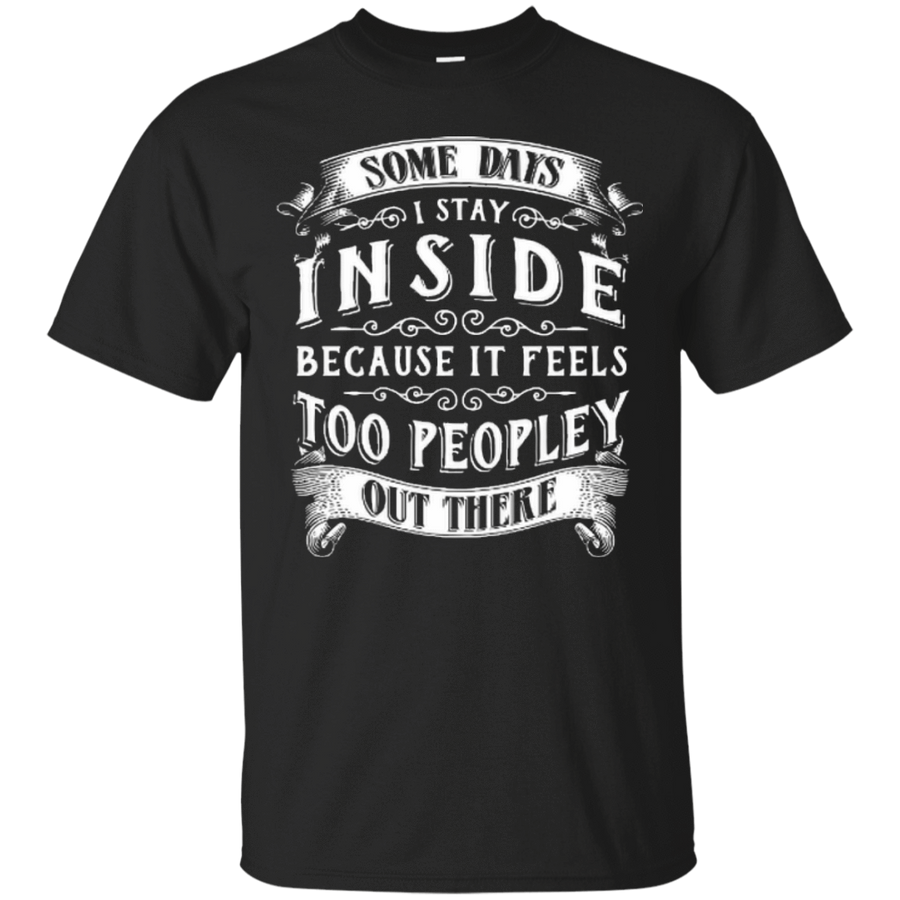 Some Days I Just Stay Inside Because It Feels Too Peopley-T-Shirt & Hoodie-Classic T-Shirt-Black