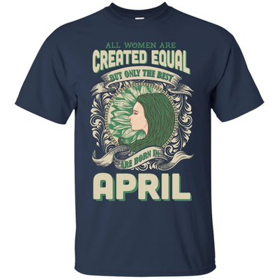 All Women Are Created Equal The Best Born In APRIL-T-Shirt & Hoodie-Classic T-Shirt-Navy