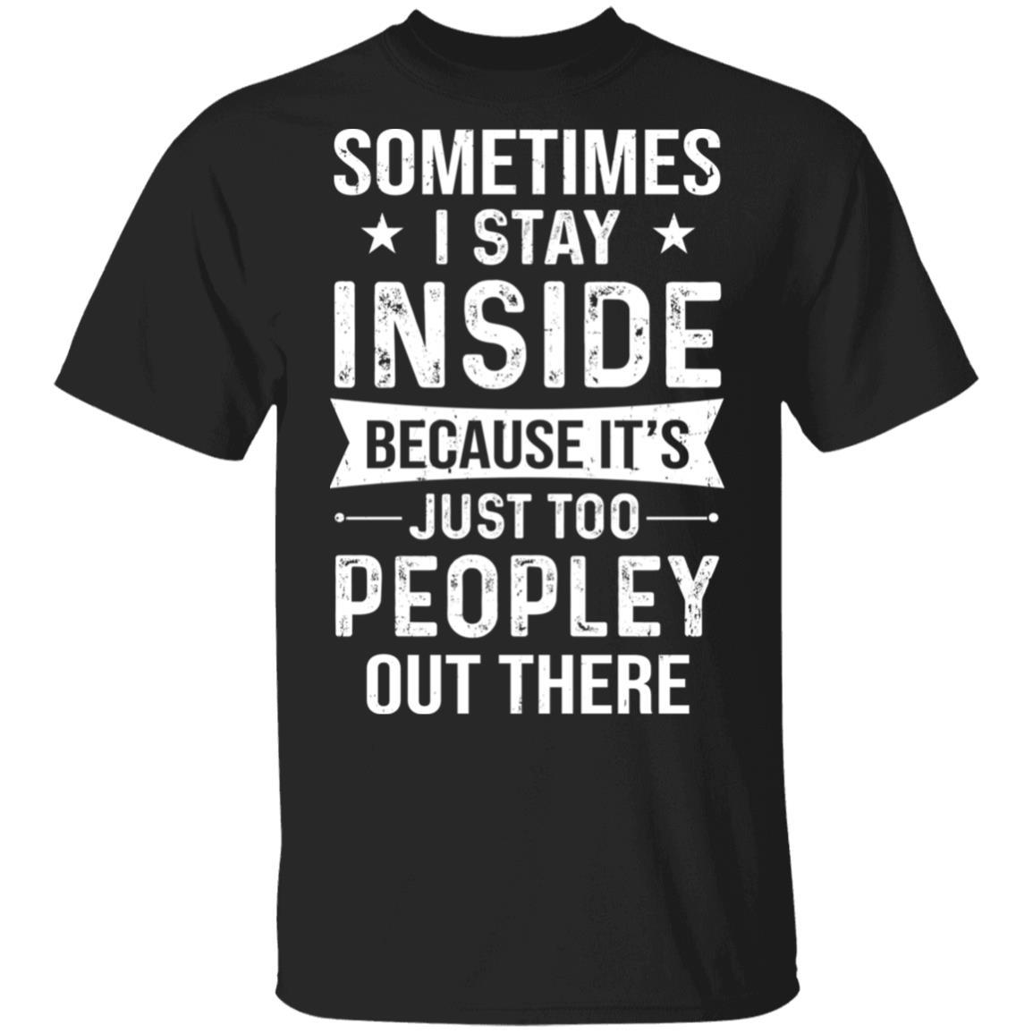 Sometimes I Stay Inside It's Just Too Peopley Out There-T-Shirt & Hoodie-Classic T-Shirt-Black