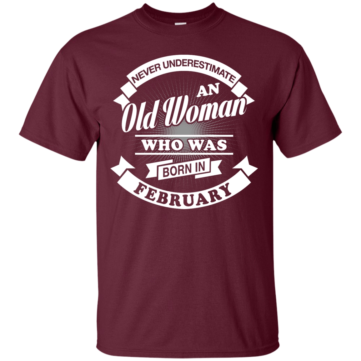 Never Underestimate An Old Woman Who Was Born In February-T-Shirt & Hoodie-Classic T-Shirt-Maroon