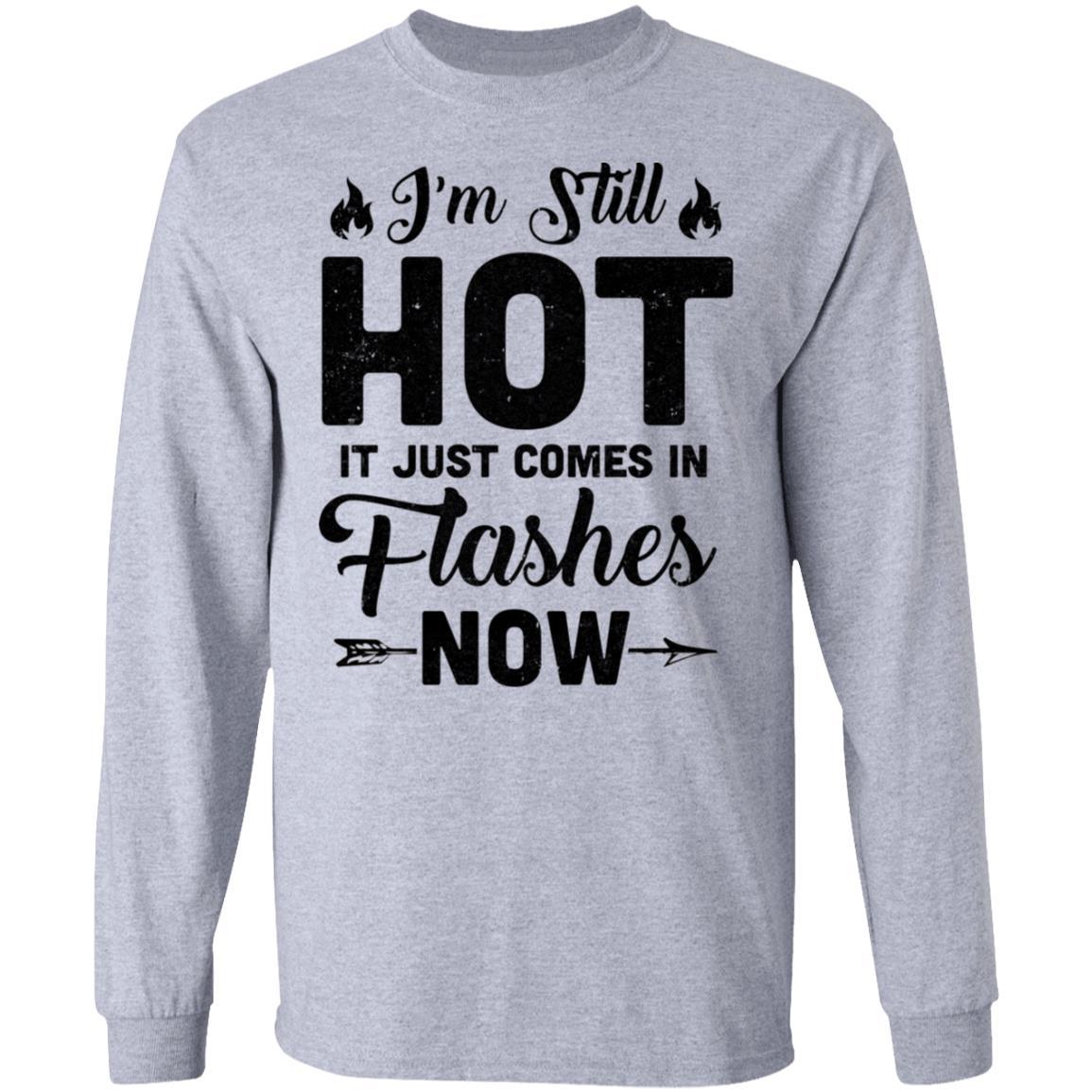 I'm Still Hot It Just Comes in Flashes Now-T-Shirt & Hoodie-Long Sleeve T-Shirt-Sport Grey
