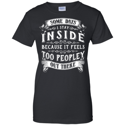 Some Days I Just Stay Inside Because It Feels Too Peopley-T-Shirt & Hoodie-Women's T-Shirt-Black