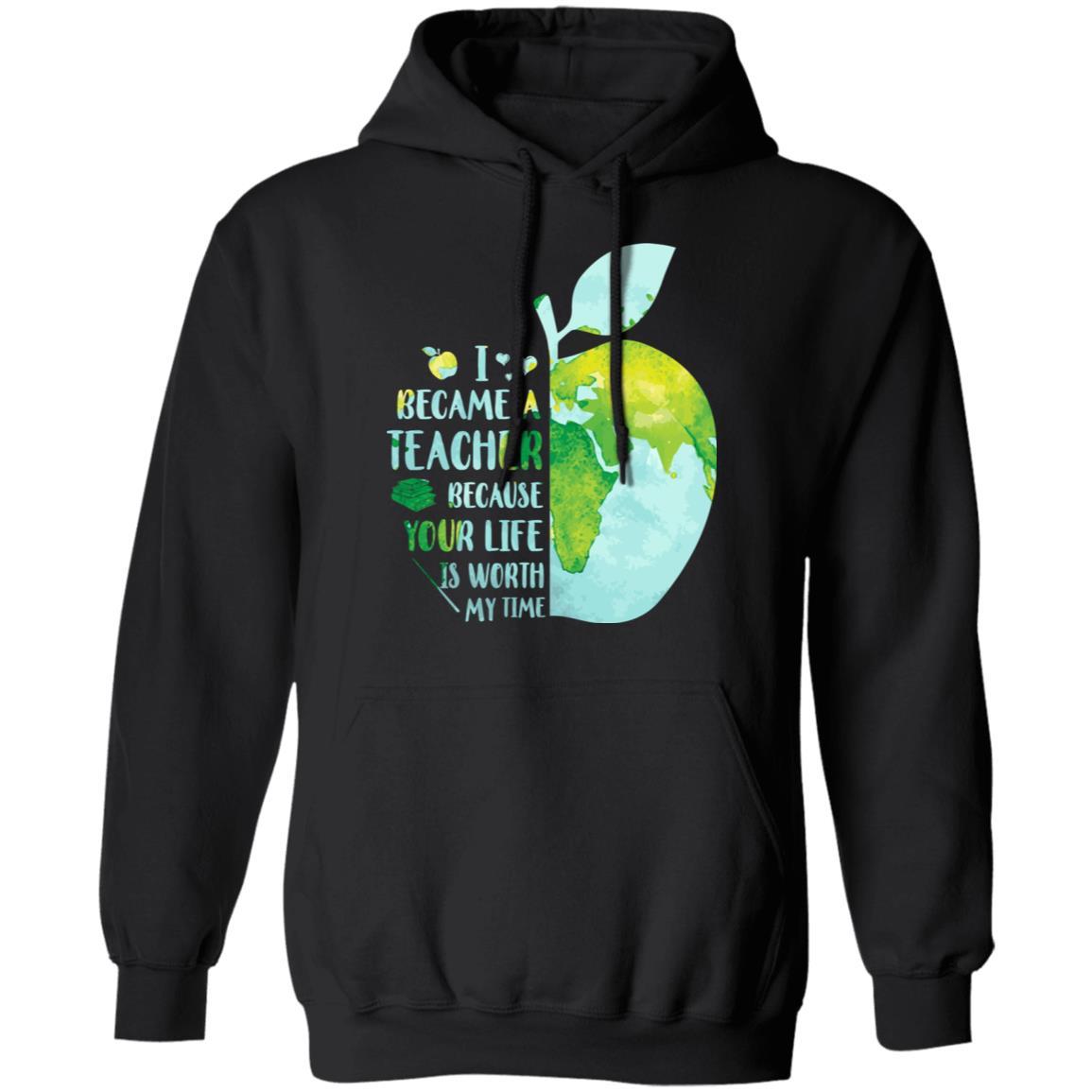 I Became A Teacher Because Your Life Is Worth My Time Earth-T-Shirt & Hoodie-Pullover Hoodie-Black